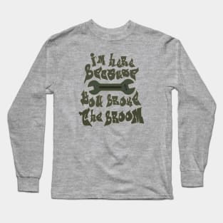 I`m here brcause you broke the broom Long Sleeve T-Shirt